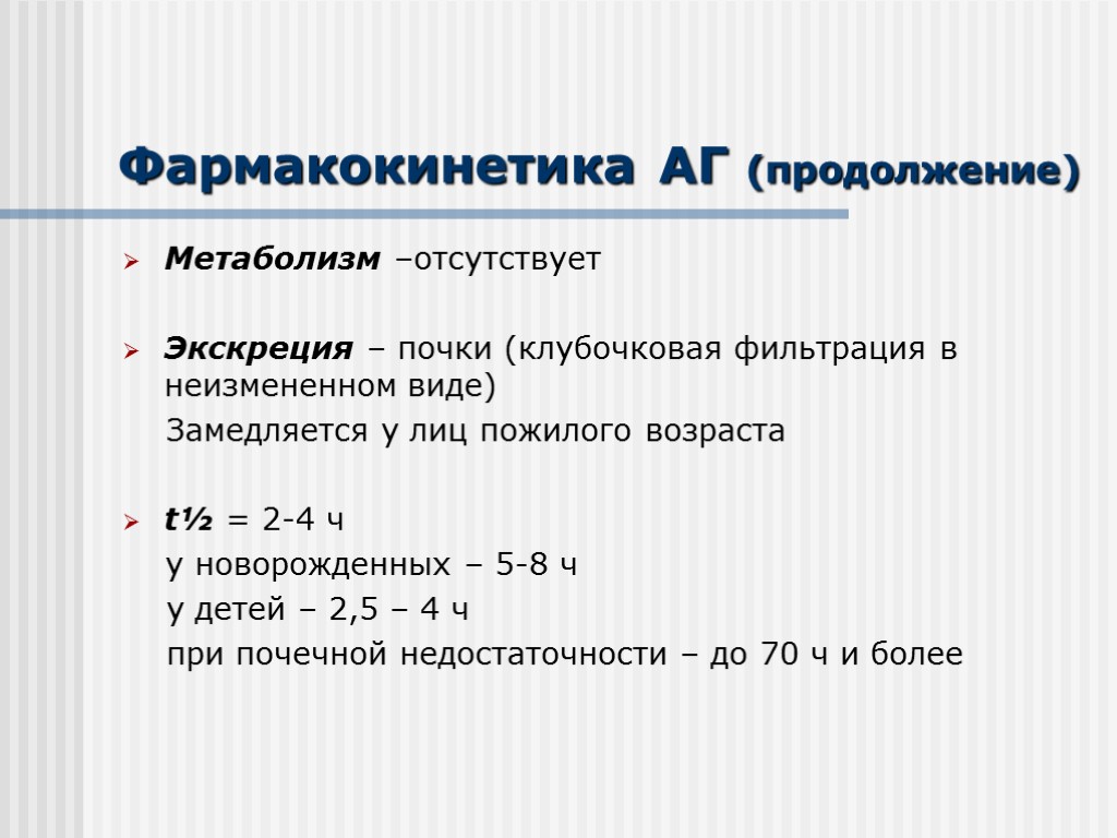 Фармакокинетика АГ (продолжение) Метаболизм –отсутствует Экскреция – почки (клубочковая фильтрация в неизмененном виде) Замедляется